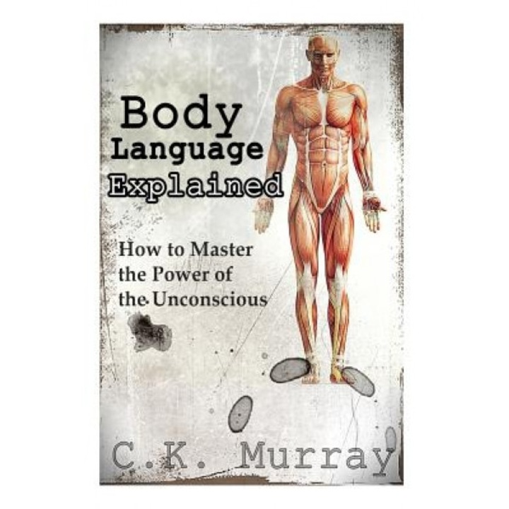 Body Language Explained: How to Master the Power of the Unconscious - C. K. Murray (Author)