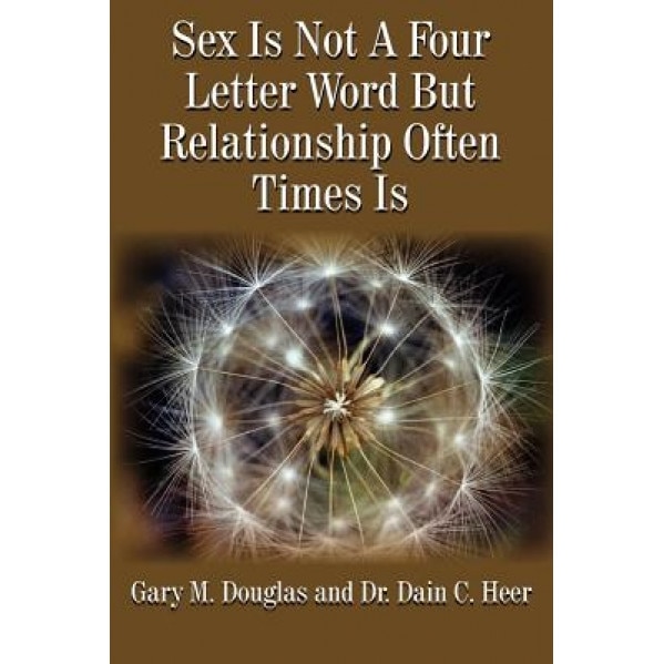 Sex Is Not a Four Letter Word But Relationship Often Times Is, Gary M. Douglas (Author)