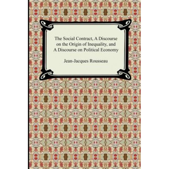The Social Contract, a Discourse on the Origin of Inequality, and a Discourse on Political Economy, Jean-Jacques Rousseau