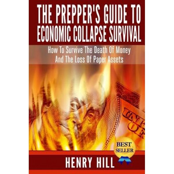 The Prepper's Guide to Economic Collapse Survival: How to Survive the Death of Money and the Loss of Paper Assets - Henry Hill (Author)