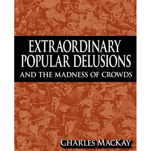 Extraordinary Popular Delusions and the Madness of Crowds, Charles MacKay (Author)