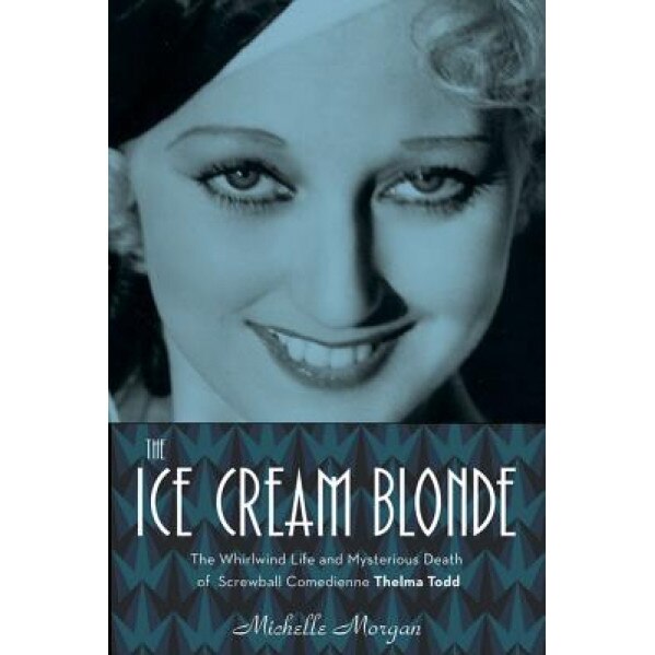 The Ice Cream Blonde: The Whirlwind Life and Mysterious Death of Screwball Comedienne Thelma Todd, Michelle Morgan (Author)