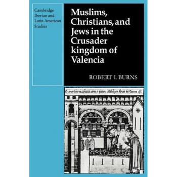 Muslims Christians, and Jews in the Crusader Kingdom of Valencia: Societies in Symbiosis, Robert I. Burns (Author) Muslims Christians, and Jews in the Crusader Kingdom of Valencia: Societies in Symbiosis, Robert I. Burns (Author)