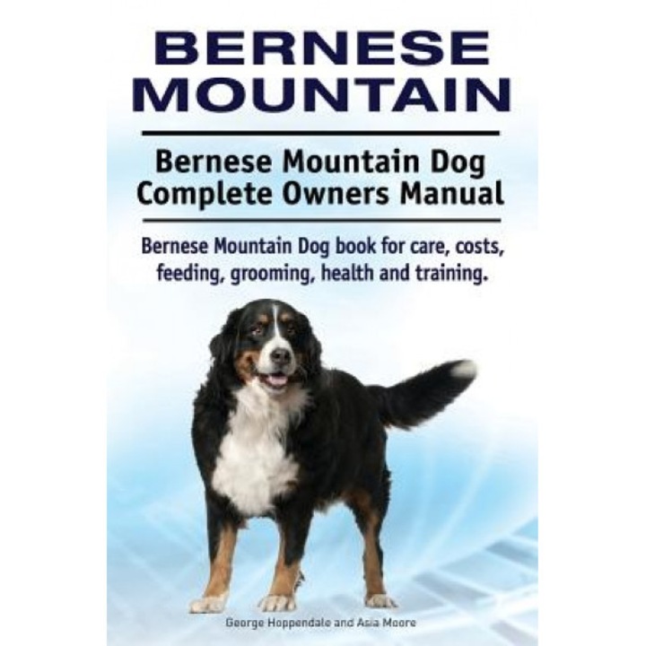 Bernese Mountain. Bernese Mountain Dog Complete Owners Manual. Bernese Mountain Dog Book for Care, Costs, Feeding, Grooming, Health and Training., George Hoppendale (Author)