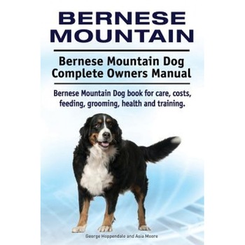 Bernese Mountain. Bernese Mountain Dog Complete Owners Manual. Bernese Mountain Dog Book for Care, Costs, Feeding, Grooming, Health and Training., George Hoppendale (Author) Bernese Mountain. Bernese Mountain Dog Complete Owners Manual. Bernese Mountain Dog Book for Care, Costs, Feeding, Grooming, Health and Training., George Hoppendale (Author)