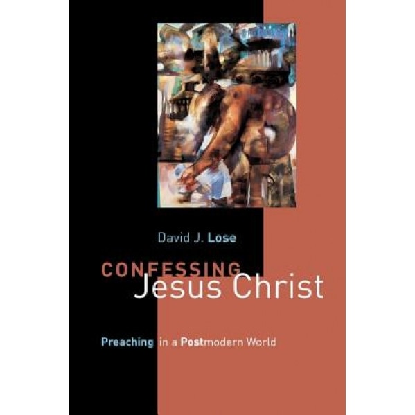 Confessing Jesus Christ: Preaching in a Postmodern World, David J. Lose (Author)