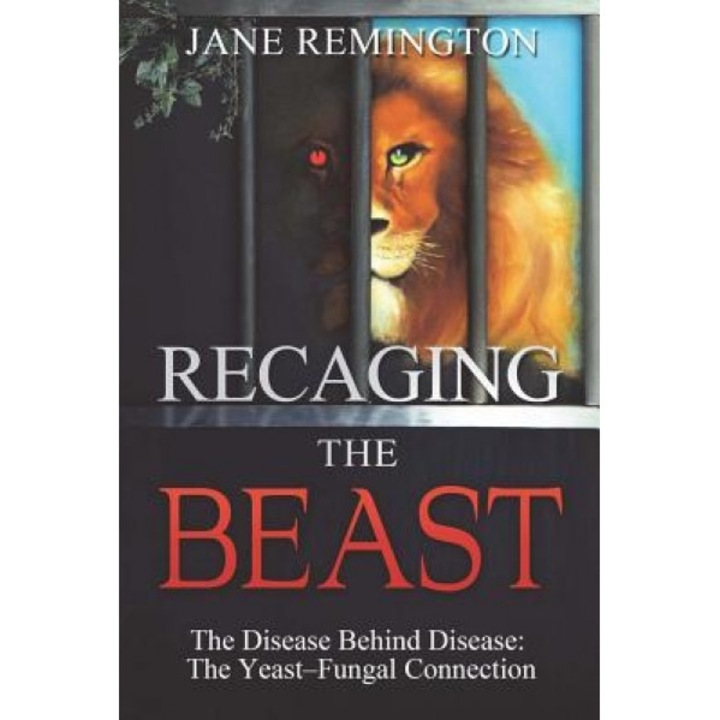 Recaging the Beast: The Disease Behind Disease: The Yeast-Fungal Connection, Mrs Jane Remington (Author)