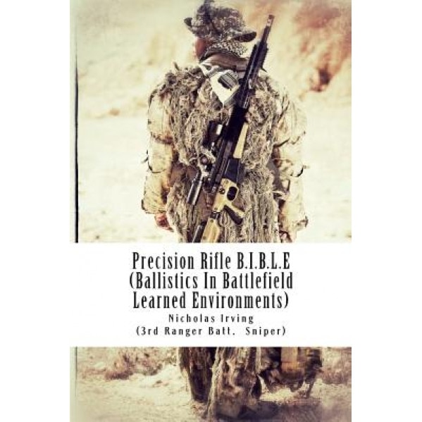 Precision Rifle B.I.B.L.E: (Ballistics in Battlefield Learned Environments), Nicholas G. Irving (Author)