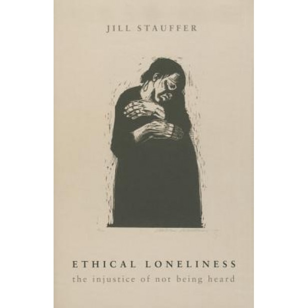 Ethical Loneliness: The Injustice of Not Being Heard, Jill Stauffer (Author)