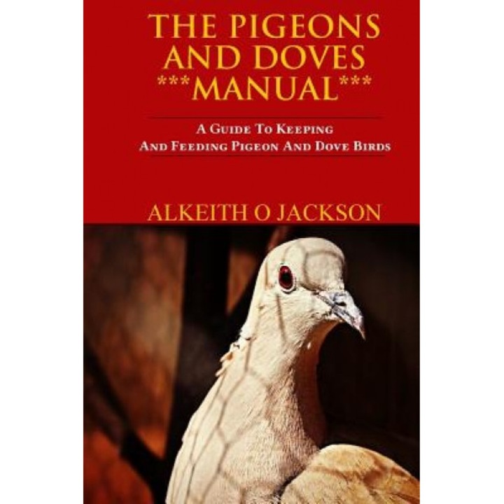 The Pigeons and Doves Manual: A Guide to Keeping and Feeding Pigeon and Dove Birds, Alkeith O. Jackson (Author)