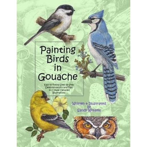 Painting Birds in Gouache: Easy to Follow Step by Step Demonstrations and Tips to Create Detailed Illustrations, Sandy Williams (Author)