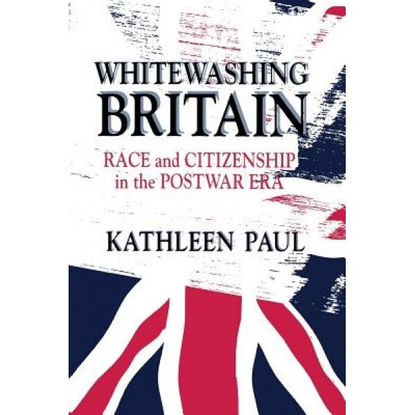 Whitewashing Britain: Race and Citizenship in the Postwar Era, Kathleen Paul (Author)