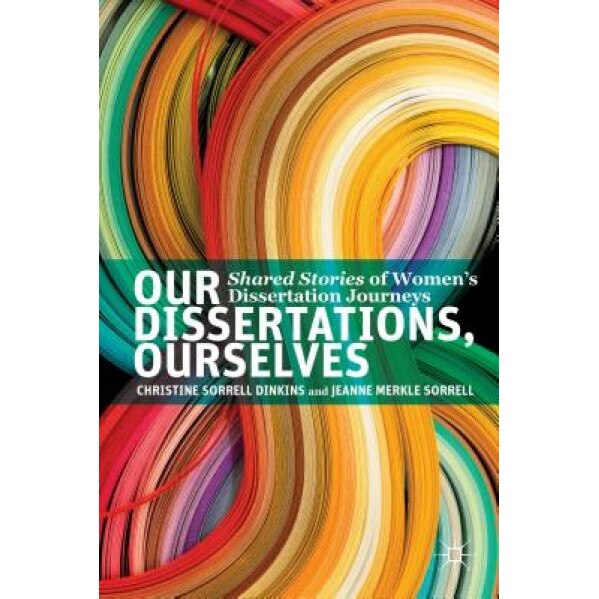 Our Dissertations, Ourselves: Shared Stories of Women's Dissertation Journeys, Christine Sorrell Dinkins (Author)