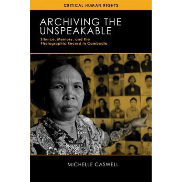 Archiving the Unspeakable: Silence, Memory, and the Photographic Record in Cambodia, Michelle Caswell (Author)