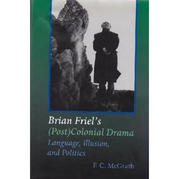Brian Friel's (Post)Colonial Drama: Language, Illusion, and Politics, F. C. McGrath (Author)