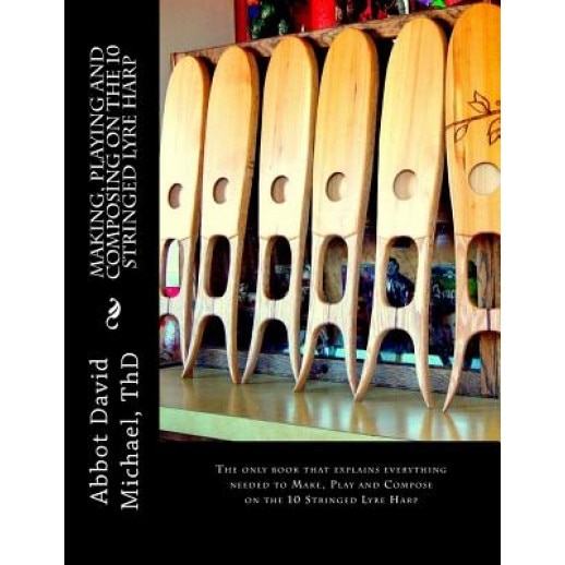 Making, Playing and Composing on the 10 Stringed Lyre Harp: Ancient Hebrew Diatonic 10-Stringed Lyre-Harp Is Easy to Play!, Abbot David Michael Thd (Author)