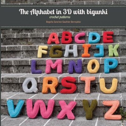 The Alphabet in 3D with Bigunki. Crochet Patterns, Begona Sanchez-Sauthier Berrojalbiz (Author)