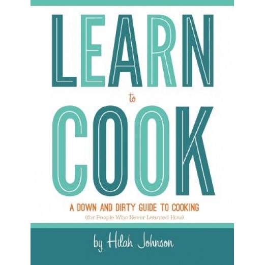 Learn to Cook: A Down and Dirty Guide to Cooking (for People Who Never Learned How), Hilah Johnson (Author)