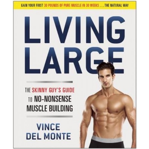 Living Large: The Skinny Guy's Guide to No-Nonsense Muscle Building, Vince Del Monte (Author)