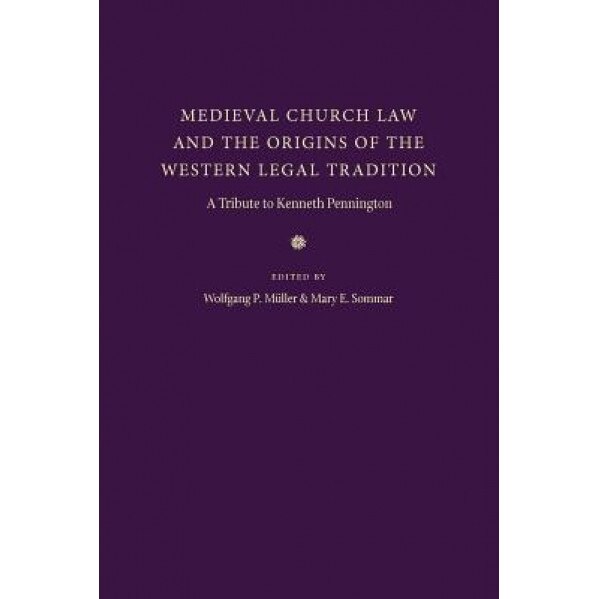 Medieval Church Law and the Origins of the Western Legal Tradition: A Tribute to Kenneth Pennington, Wolfgang P. Muller (Editor)