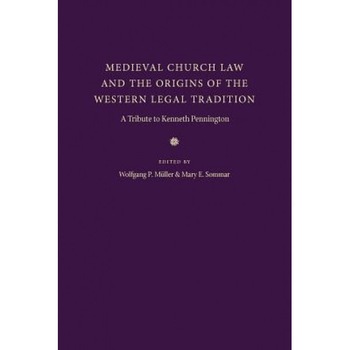 Medieval Church Law and the Origins of the Western Legal Tradition: A Tribute to Kenneth Pennington, Wolfgang P. Muller (Editor) Medieval Church Law and the Origins of the Western Legal Tradition: A Tribute to Kenneth Pennington, Wolfgang P. Muller (Editor)