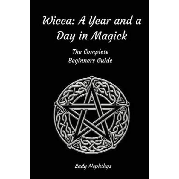 Wicca: A Year and a Day in Magick. the Complete Beginners Guide, Lady Nephthys (Author)