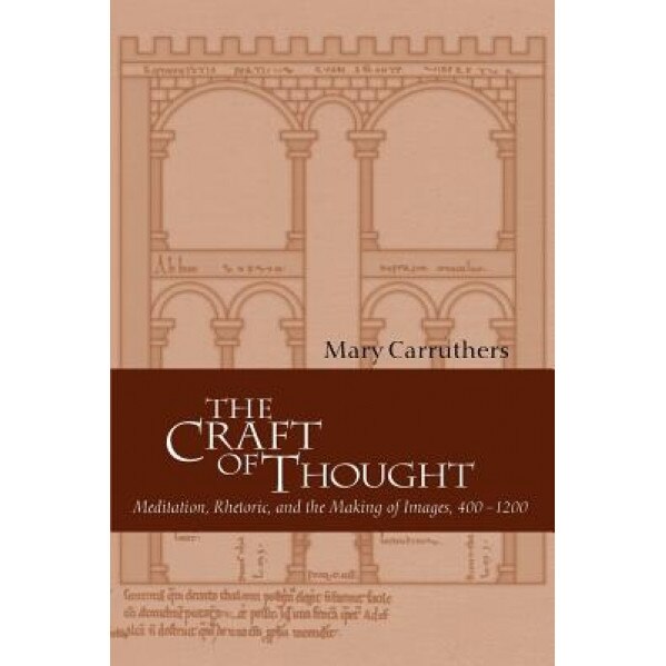 The Craft of Thought: Meditation, Rhetoric, and the Making of Images, 400 1200 - Mary J. Carruthers (Author)