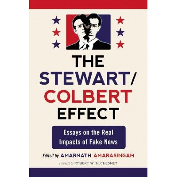 The Stewart/Colbert Effect: Essays on the Real Impacts of Fake News, Amarnath Amarasingam (Editor)