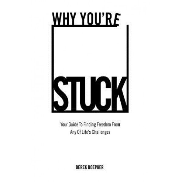 Why You're Stuck: Your Guide to Finding Freedom from Any of Life's Challenges, Derek Doepker (Author)