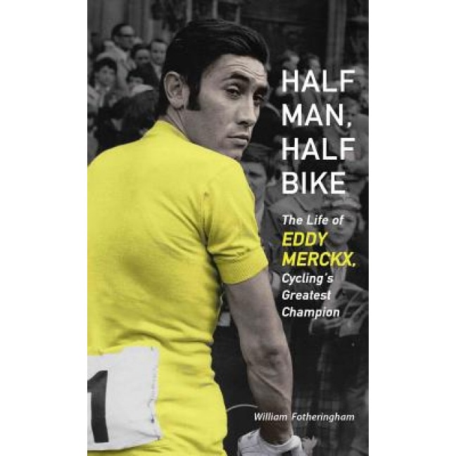 Half Man, Half Bike: The Life of Eddy Merckx, Cycling's Greatest Champion, William Fotheringham (Author)