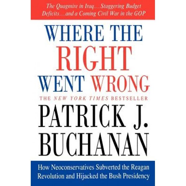 Where the Right Went Wrong: How Neoconservatives Subverted the Reagan Revolution and Hijacked the Bush Presidency, Patrick J. Buchanan (Author)