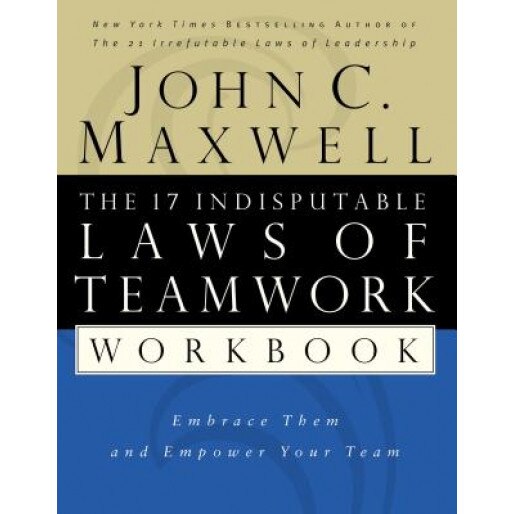 The 17 Indisputable Laws of Teamwork Workbook: Embrace Them and Empower Your Team - John C. Maxwell