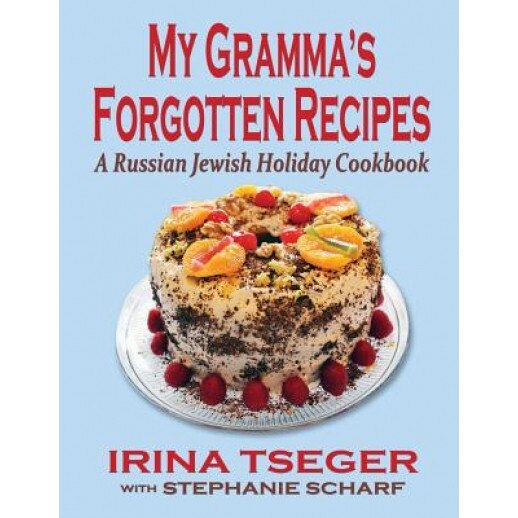 My Grandma's Forgotten Recipes - A Russian Jewish Holiday Cookbook, Irina Tseger (Author)