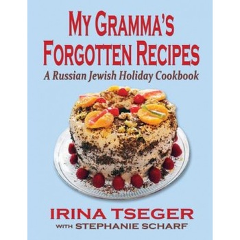 My Grandma's Forgotten Recipes - A Russian Jewish Holiday Cookbook, Irina Tseger (Author) My Grandma's Forgotten Recipes - A Russian Jewish Holiday Cookbook, Irina Tseger (Author)