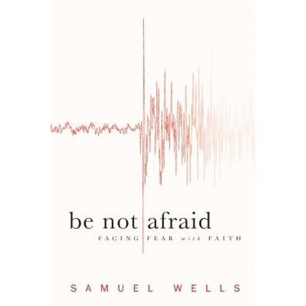 Be Not Afraid: Facing Fear with Faith, Samuel Wells (Author)