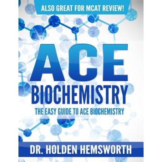 Ace Biochemistry!: The Easy Guide to Ace Biochemistry, Dr Holden Hemsworth (Author)