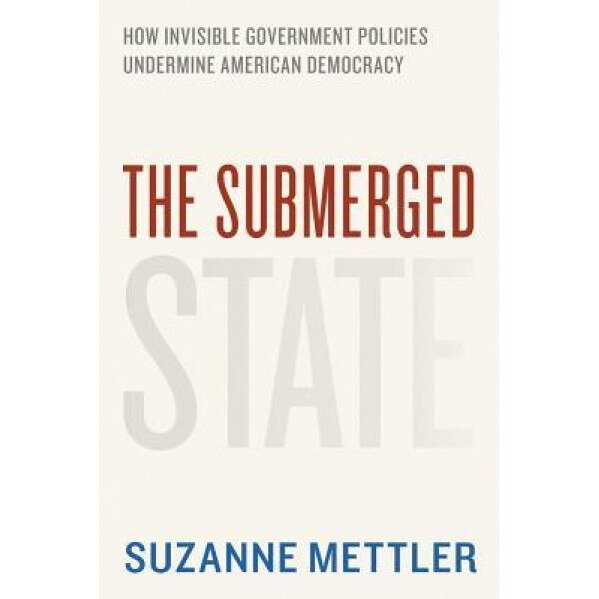 The Submerged State: How Invisible Government Policies Undermine American Democracy, Suzanne Mettler (Author)