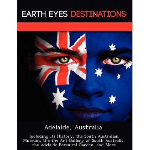 Adelaide, Australia: Including Its History, the South Australian Museum, the the Art Gallery of South Australia, the Adelaide Botanical Gar, Dave Knight (Author)