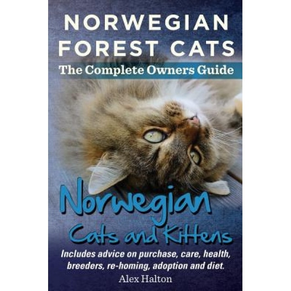 Norwegian Forest Cats and Kittens. Complete Owners Guide. Includes Advice on Purchase, Care, Health, Breeders, Re-Homing, Adoption and Diet., Alex Halton (Author)