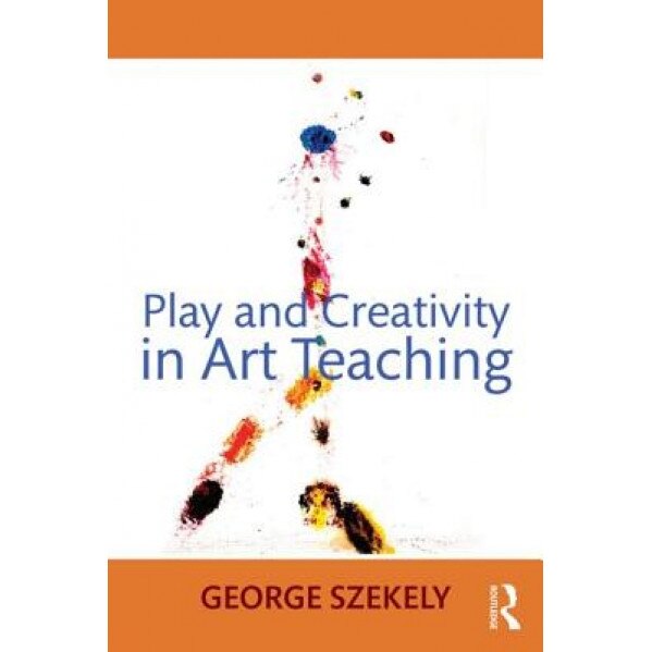 Play and Creativity in Art Teaching, George Szekely (Author)