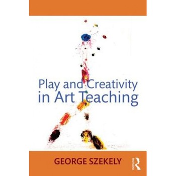 Play and Creativity in Art Teaching, George Szekely (Author) Play and Creativity in Art Teaching, George Szekely (Author)