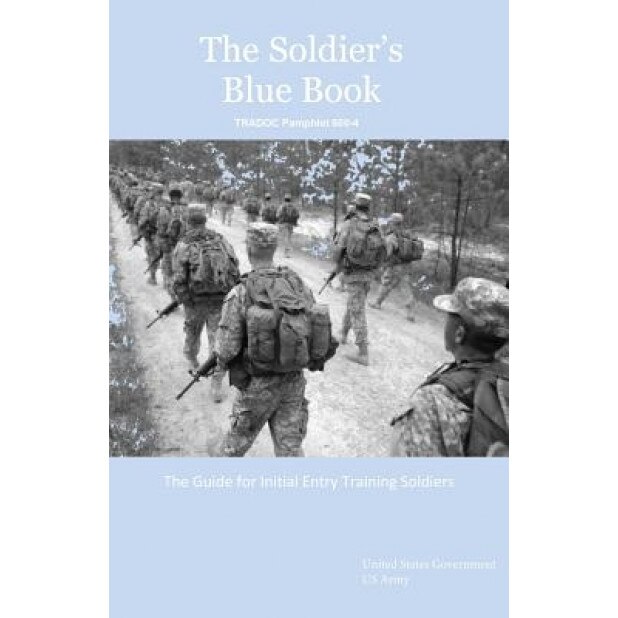 The Soldier's Blue Book: The Guide for Initial Entry Training Soldiers Tradoc Pamphlet 600-4, United States Government Us Army (Author)