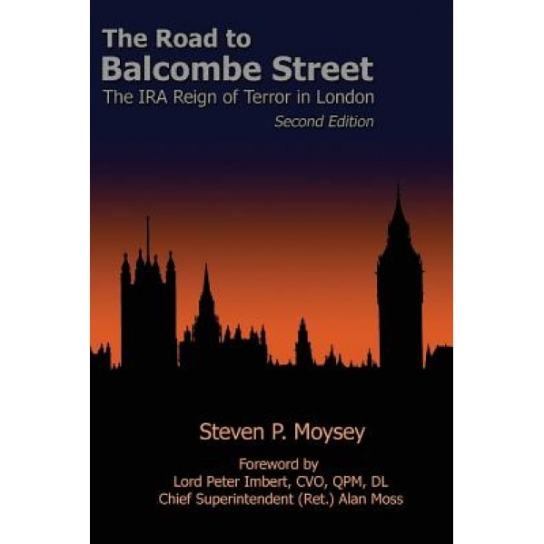 The Road to Balcombe Street: The IRA Reign of Terror in London, Steven P. Moysey Phd (Author)