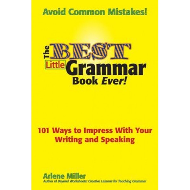 The Best Little Grammar Book Ever! 101 Ways to Impress with Your Writing and Speaking, Arlene Miller