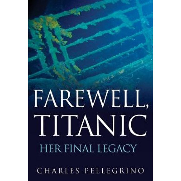 Farewell, Titanic: Her Final Legacy, Charles Pellegrino (Author)