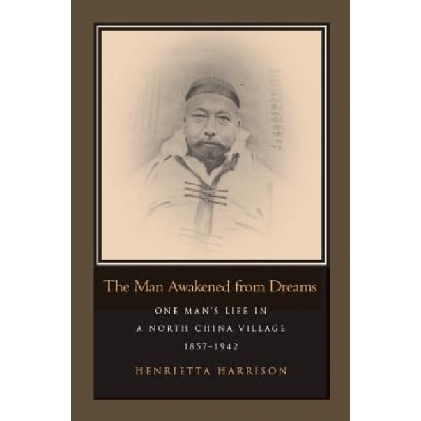 The Man Awakened from Dreams: One Man's Life in a North China Village, 1857-1942, Henrietta Harrison (Author)