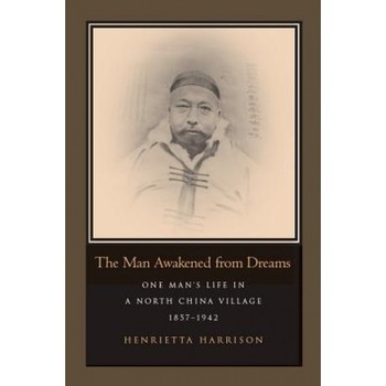 The Man Awakened from Dreams: One Man's Life in a North China Village, 1857-1942, Henrietta Harrison (Author) The Man Awakened from Dreams: One Man's Life in a North China Village, 1857-1942, Henrietta Harrison (Author)