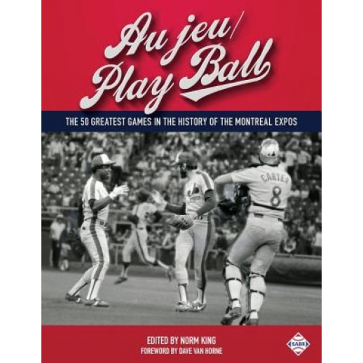 Au Jeu/Play Ball: The 50 Greatest Games in the History of the Montreal Expos, Norm King (Author)