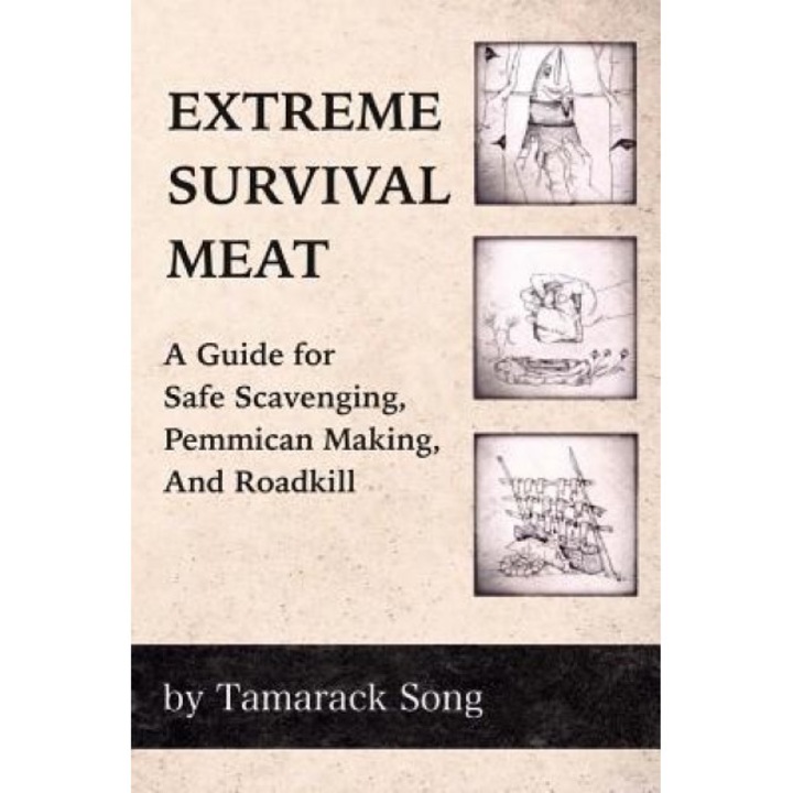 Extreme Survival Meat: A Guide for Safe Scavenging, Pemmican Making, and Roadkill, Tamarack Song (Author)