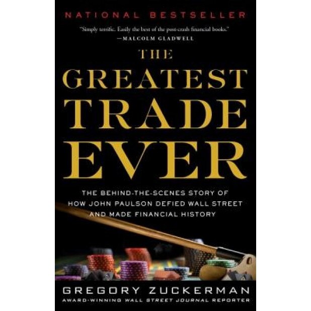 The Greatest Trade Ever: The Behind-The-Scenes Story of How John Paulson Defied Wall Street and Made Financial History - Gregory Zuckerman